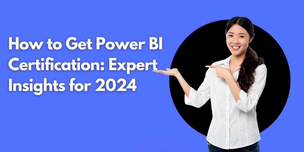 How to Get Power BI Certification: Expert Insights for 2024